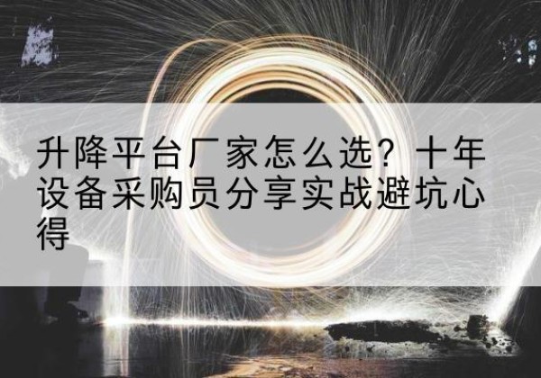高淳升降平台厂家-怎么选？十年设备采购员分享实战避坑心得