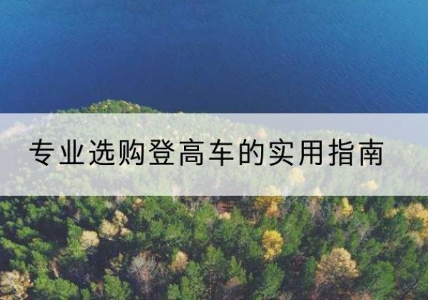 高淳电动登高车厂家推荐-专业选购登高车的实用指南